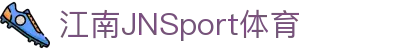 JN江南·(中国区)体育官方网站-JN SPORTS